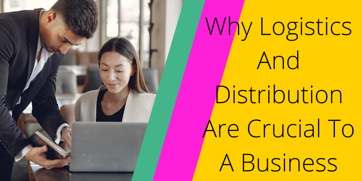 Why Logistics And Distribution Are Crucial To A Business